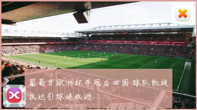 葡萄牙欧洲杯夺冠后回国 球队凯旋抵达引球迷欢迎