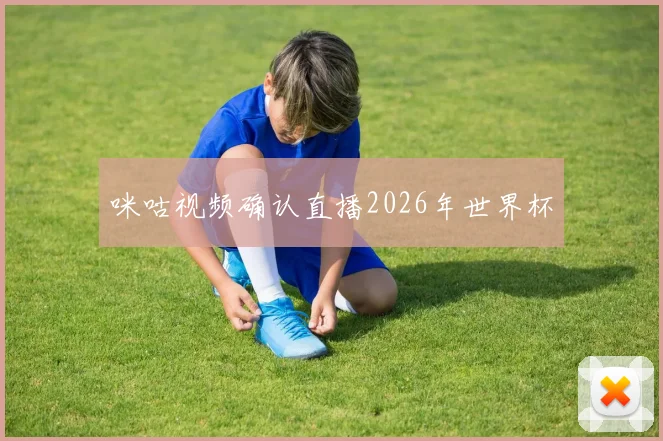 咪咕视频确认直播2026年世界杯