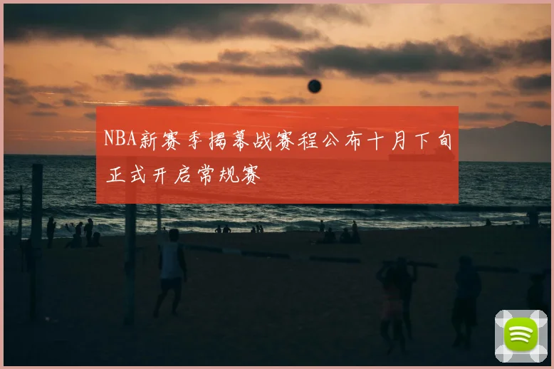 NBA新赛季揭幕战赛程公布十月下旬正式开启常规赛