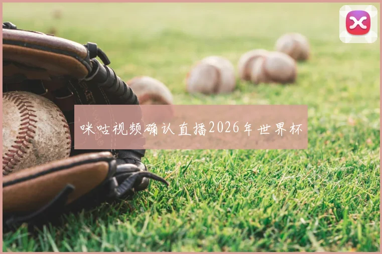 咪咕视频确认直播2026年世界杯