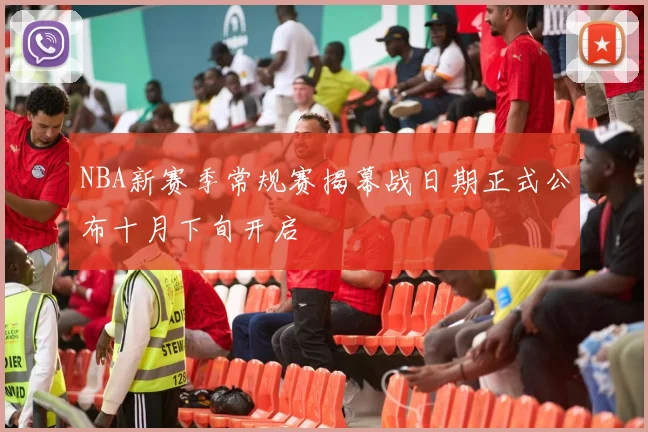 NBA新赛季常规赛揭幕战日期正式公布十月下旬开启