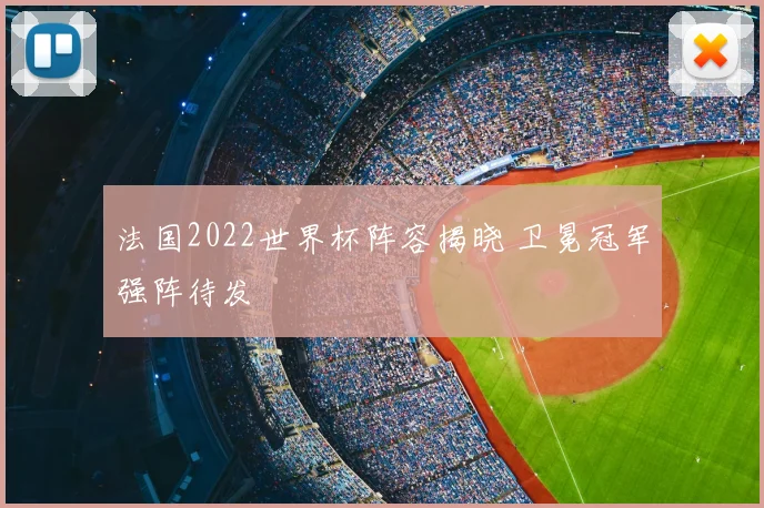 法国2022世界杯阵容揭晓 卫冕冠军强阵待发
