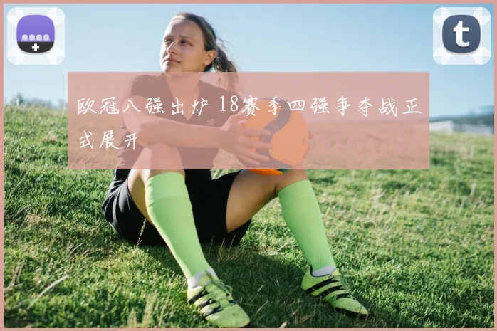 欧冠八强出炉 18赛季四强争夺战正式展开