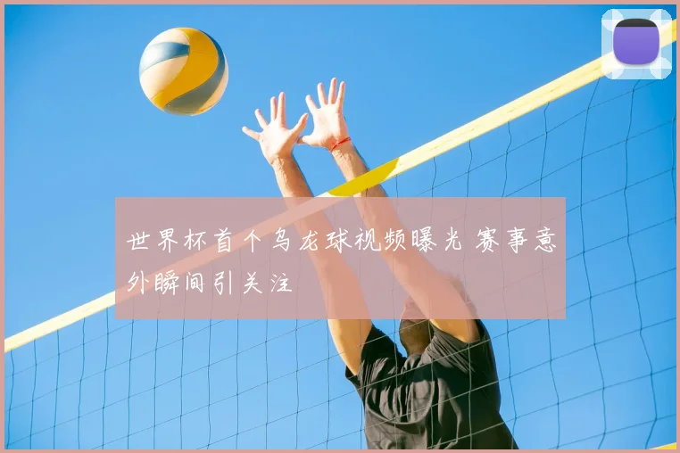 世界杯首个乌龙球视频曝光 赛事意外瞬间引关注