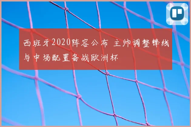 西班牙2020阵容公布 主帅调整锋线与中场配置备战欧洲杯