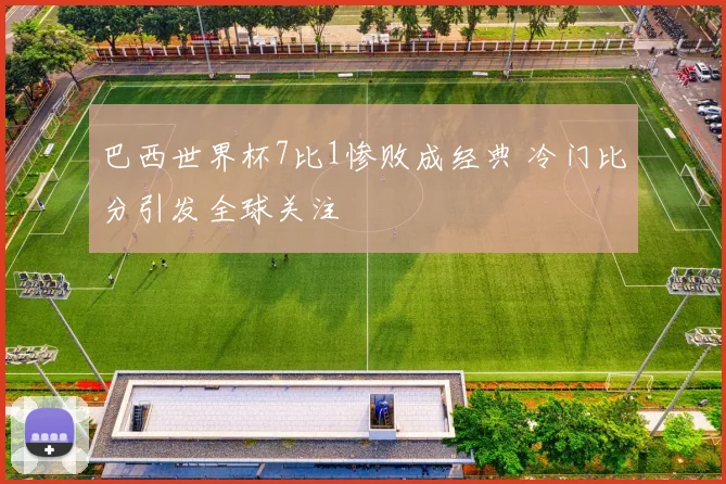 巴西世界杯7比1惨败成经典 冷门比分引发全球关注